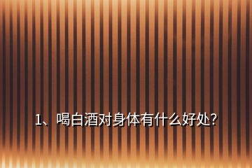 1、喝白酒對(duì)身體有什么好處？