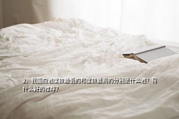 2、我國白酒度數(shù)最低的和度數(shù)最高的分別是什么酒？有什么好的推薦？