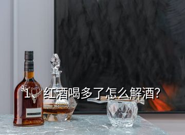 1、紅酒喝多了怎么解酒？