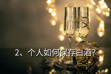 2、個人如何保存白酒？