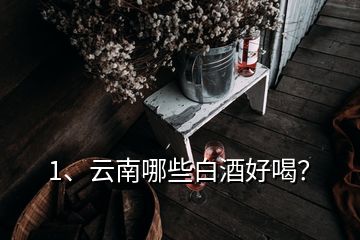 1、云南哪些白酒好喝？