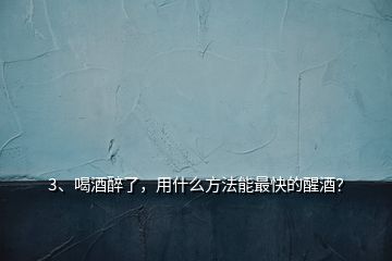 3、喝酒醉了，用什么方法能最快的醒酒？