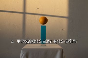 2、平常吃飯喝什么白酒？有什么推薦嗎？