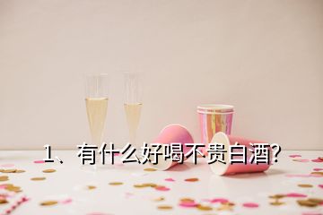 1、有什么好喝不貴白酒？