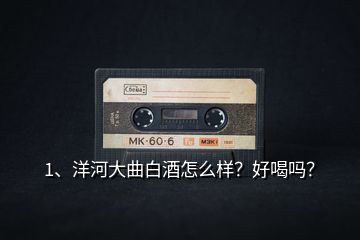 1、洋河大曲白酒怎么樣？好喝嗎？