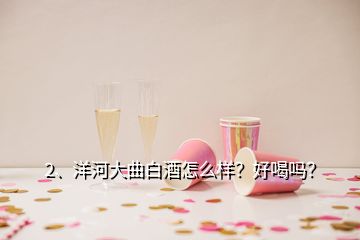 2、洋河大曲白酒怎么樣？好喝嗎？