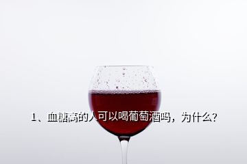 1、血糖高的人可以喝葡萄酒嗎，為什么？