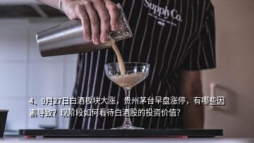 4、9月27日白酒板塊大漲，貴州茅臺(tái)早盤漲停，有哪些因素導(dǎo)致？現(xiàn)階段如何看待白酒股的投資價(jià)值？