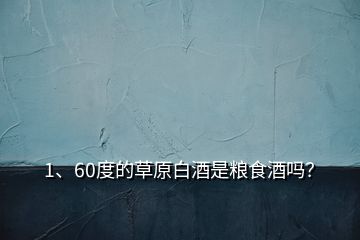 1、60度的草原白酒是糧食酒嗎？