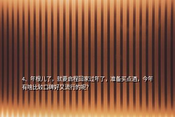 4、年根兒了，就要啟程回家過年了，準(zhǔn)備買點(diǎn)酒，今年有啥比較口碑好又流行的呢？