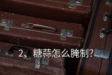 2、糖蒜怎么腌制？