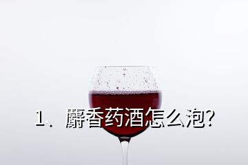 1、麝香藥酒怎么泡？