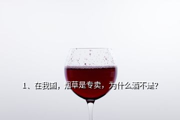 1、在我國(guó)，煙草是專賣，為什么酒不是？