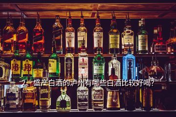 2、盛產(chǎn)白酒的瀘州有哪些白酒比較好喝？