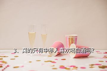 3、真的只有中年人喜歡喝白酒嗎？