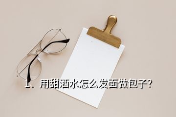 1、用甜酒水怎么發(fā)面做包子？