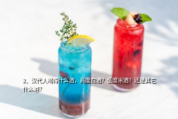 2、漢代人喝得什么酒，高度白酒？低度米酒？還是其它什么酒？