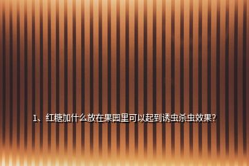 1、紅糖加什么放在果園里可以起到誘蟲殺蟲效果？