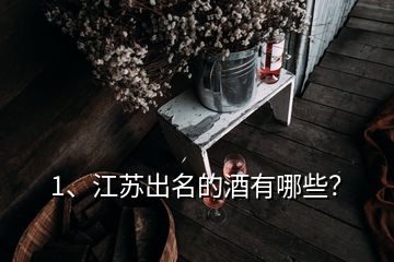 1、江蘇出名的酒有哪些？