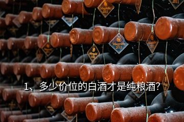 1、多少價(jià)位的白酒才是純糧酒？