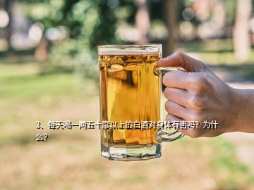 3、每天喝一兩五十度以上的白酒對(duì)身體有害嗎？為什么？