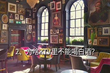 2、為啥KTV里不能喝白酒？