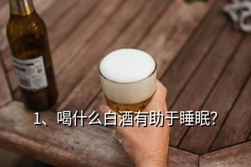 1、喝什么白酒有助于睡眠？