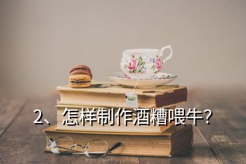 2、怎樣制作酒糟喂牛？