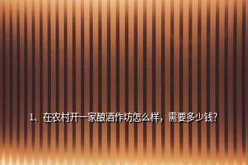 1、在農(nóng)村開一家釀酒作坊怎么樣，需要多少錢？