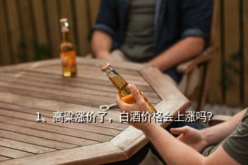 1、高粱漲價(jià)了，白酒價(jià)格會(huì)上漲嗎？