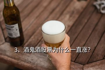 3、酒鬼酒股票為什么一直漲？