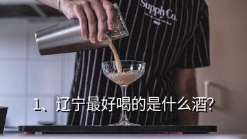 1、遼寧最好喝的是什么酒？