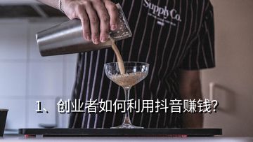 1、創(chuàng)業(yè)者如何利用抖音賺錢？