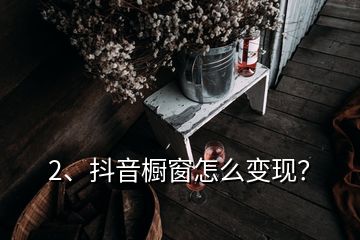 2、抖音櫥窗怎么變現(xiàn)？