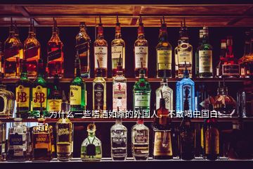 3、為什么一些嗜酒如命的外國(guó)人，不敢喝中國(guó)白酒？