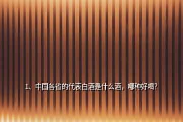 1、中國各省的代表白酒是什么酒，哪種好喝？