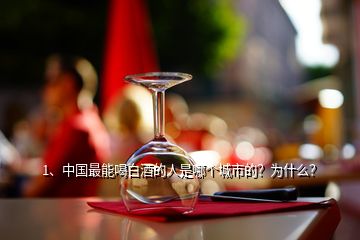 1、中國最能喝白酒的人是哪個城市的？為什么？