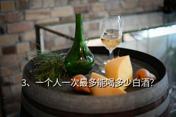 3、一個(gè)人一次最多能喝多少白酒？