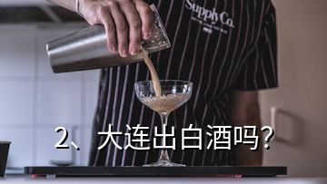 2、大連出白酒嗎？