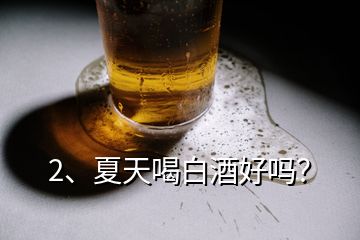 2、夏天喝白酒好嗎？