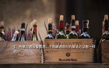 1、用釀白酒設備做酒，不同釀酒原料的釀造方法都一樣嗎？