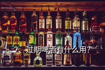 2、過期啤酒有什么用？