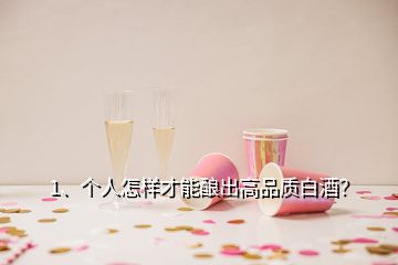 1、個(gè)人怎樣才能釀出高品質(zhì)白酒？