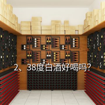 2、38度白酒好喝嗎？