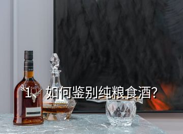 1、如何鑒別純糧食酒？