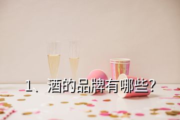 1、酒的品牌有哪些？