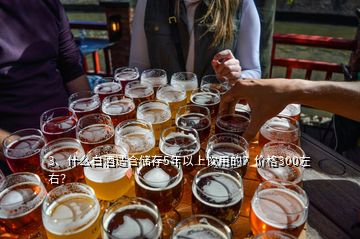 3、什么白酒適合儲存5年以上飲用的？價格300左右？