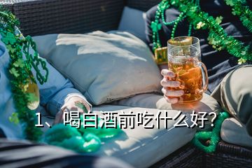 1、喝白酒前吃什么好？