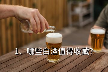 1、哪些白酒值得收藏？