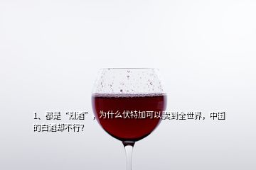 1、都是“烈酒”，為什么伏特加可以賣到全世界，中國的白酒卻不行？